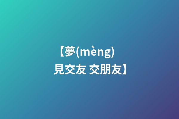 【夢(mèng)見交友 交朋友】